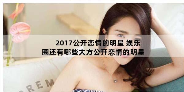 2017公开恋情的明星 娱乐圈还有哪些大方公开恋情的明星